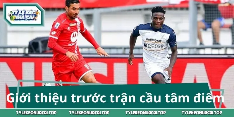 Giới thiệu trước trận cầu tâm điểm Lecce - Monza
