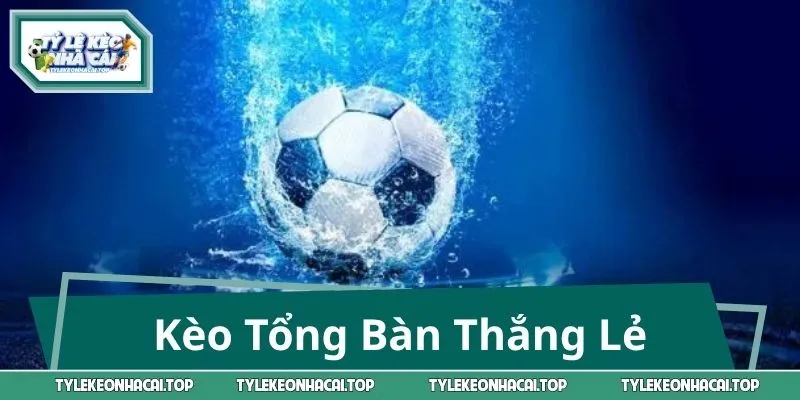 Kèo Tổng Bàn Thắng Lẻ – Tưởng Dễ Mà Khó, Càng Soi Càng Cuốn
