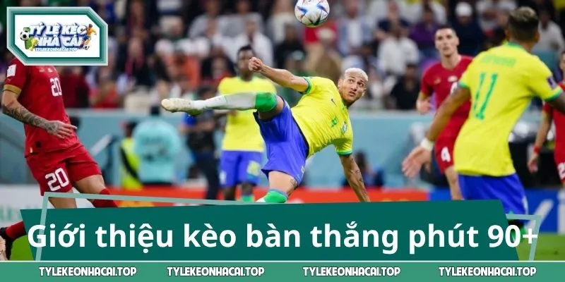 Thông tin giới thiệu tổng quan về kèo bàn thắng phút 90+